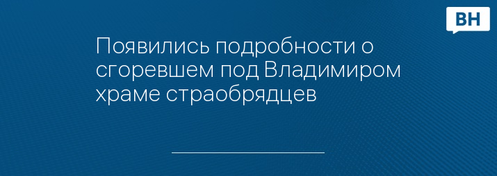 Появились подробности о сгоревшем под Владимиром храме страобрядцев