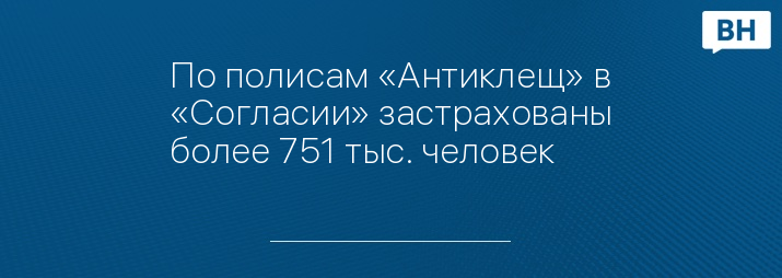 По полисам «Антиклещ» в «Согласии» застрахованы более 751 тыс. человек