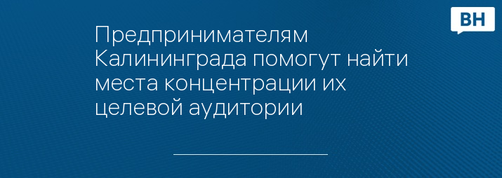 Предпринимателям Калининграда помогут найти места концентрации их целевой аудитории