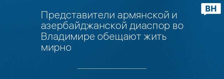 Представители армянской и азербайджанской диаспор во Владимире обещают жить мирно