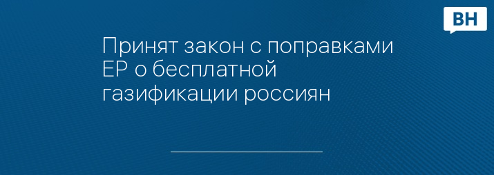 Принят закон с поправками ЕР о бесплатной газификации россиян