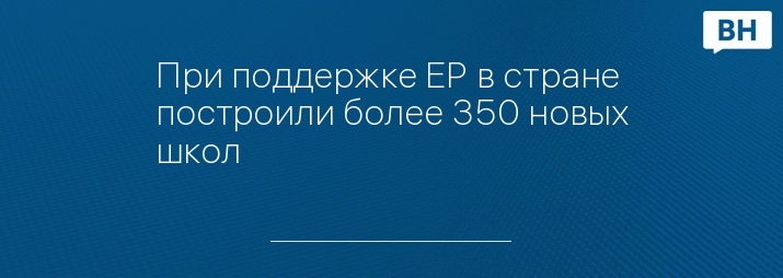 При поддержке ЕР в стране построили более 350 новых школ