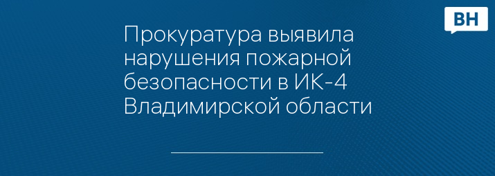 Прокуратура выявила нарушения пожарной безопасности в ИК-4 Владимирской области