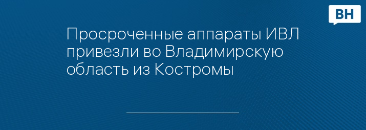 Просроченные аппараты ИВЛ привезли во Владимирскую область из Костромы