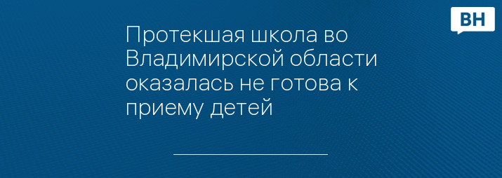 Протекшая школа во Владимирской области оказалась не готова к приему детей 