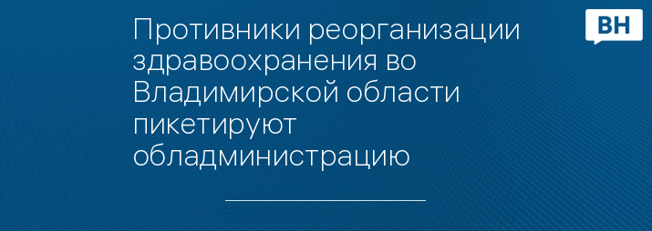 Противники реорганизации здравоохранения во Владимирской области пикетируют обладминистрацию