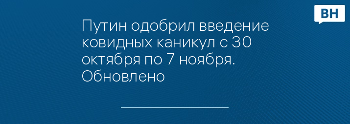 Путин одобрил введение ковидных каникул с 30 октября по 7 ноября. Обновлено 