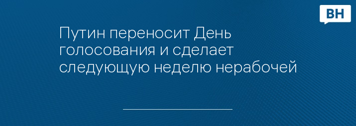 Путин переносит День голосования и сделает следующую неделю нерабочей