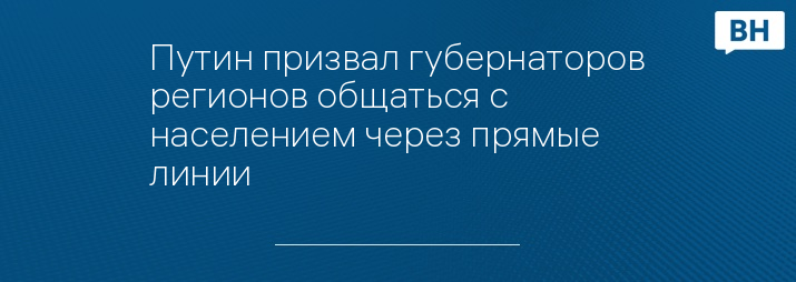 Путин призвал губернаторов регионов общаться с населением через прямые линии