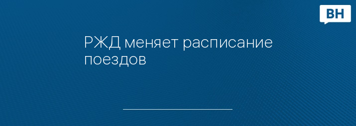 РЖД меняет расписание поездов