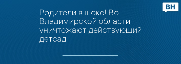 Родители в шоке! Во Владимирской области уничтожают действующий детсад