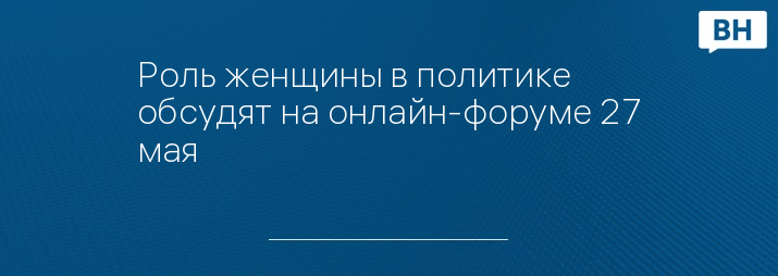 Роль женщины в политике обсудят на онлайн-форуме 27 мая