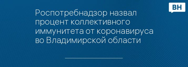 Роспотребнадзор назвал процент коллективного иммунитета от коронавируса во Владимирской области