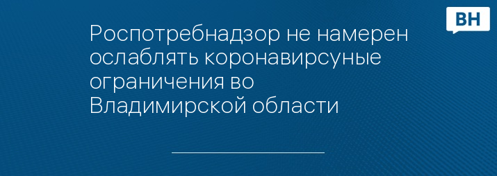 Роспотребнадзор не намерен ослаблять коронавирсуные ограничения во Владимирской области