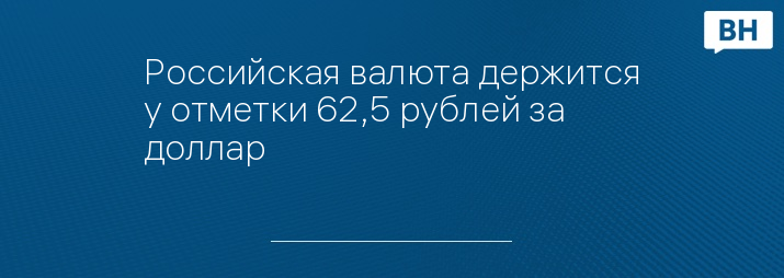 Российская валюта держится у отметки 62,5 рублей за доллар