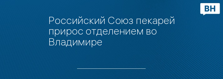 Российский Союз пекарей прирос отделением во Владимире