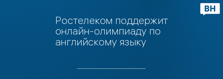 Ростелеком поддержит онлайн-олимпиаду по английскому языку 