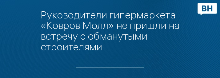 Руководители гипермаркета «Ковров Молл» не пришли на встречу с обманутыми строителями