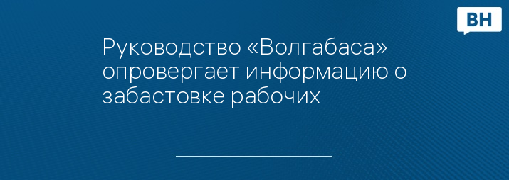 Руководство «Волгабаса» опровергает информацию о забастовке рабочих