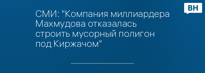 СМИ: "Компания миллиардера Махмудова отказалась строить мусорный полигон под Киржачом"