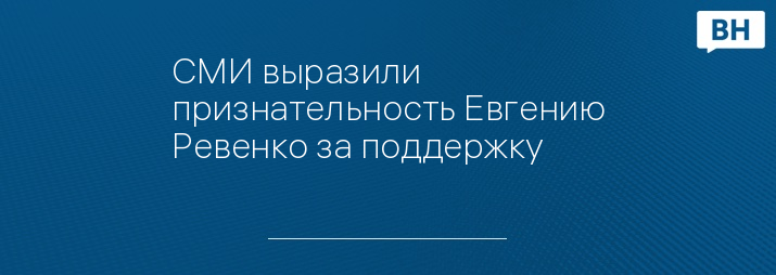 СМИ выразили признательность Евгению Ревенко за поддержку