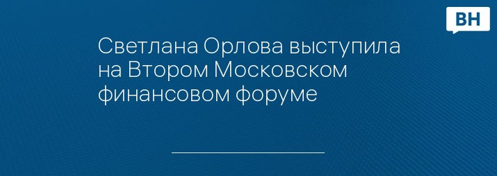 Светлана Орлова выступила на Втором Московском финансовом форуме