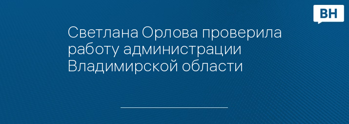 Светлана Орлова проверила работу администрации Владимирской области