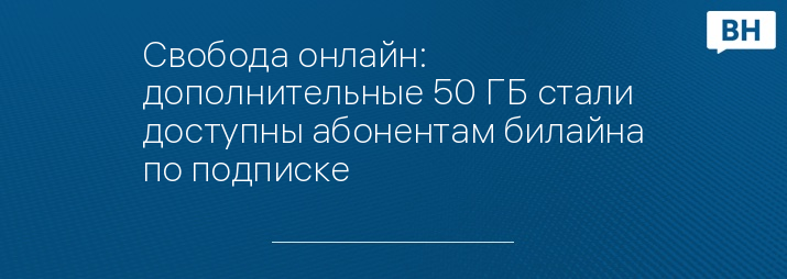 Свобода онлайн: дополнительные 50 ГБ стали доступны абонентам билайна по подписке