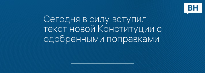 Сегодня в силу вступил текст новой Конституции с одобренными поправками