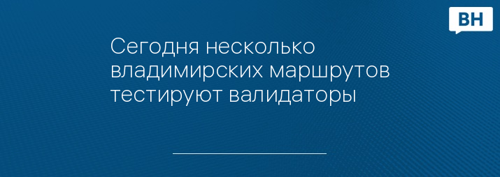 Сегодня несколько владимирских маршрутов тестируют валидаторы