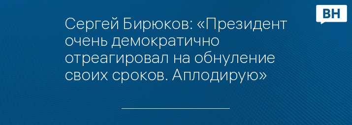 Сергей Бирюков: «Президент очень демократично отреагировал на обнуление своих сроков. Аплодирую»