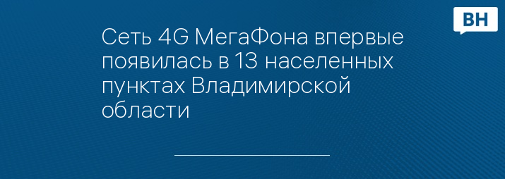 Сеть 4G МегаФона впервые появилась в 13 населенных пунктах Владимирской области