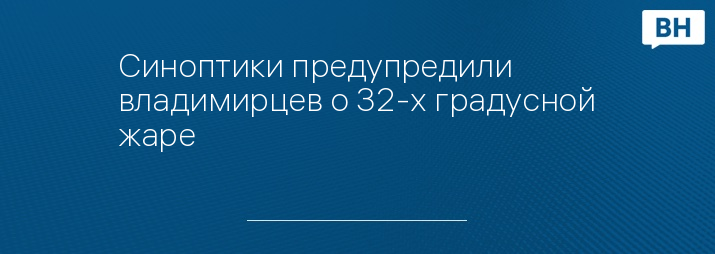 Синоптики предупредили владимирцев о 32-х градусной жаре