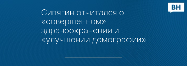 Сипягин отчитался о «совершенном» здравоохранении и «улучшении демографии»