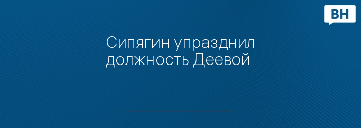 Сипягин упразднил должность Деевой