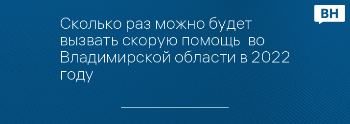 Сколько раз можно будет вызвать скорую помощь  во Владимирской области в 2022 году