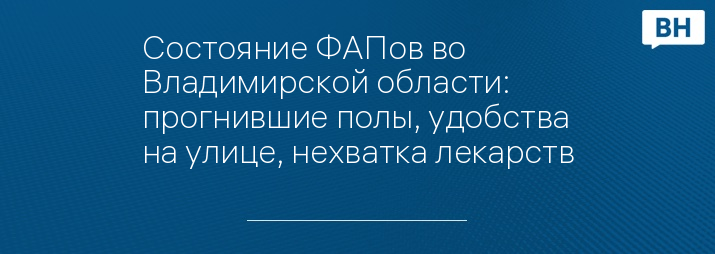 Состояние ФАПов во Владимирской области: прогнившие полы, удобства на улице, нехватка лекарств