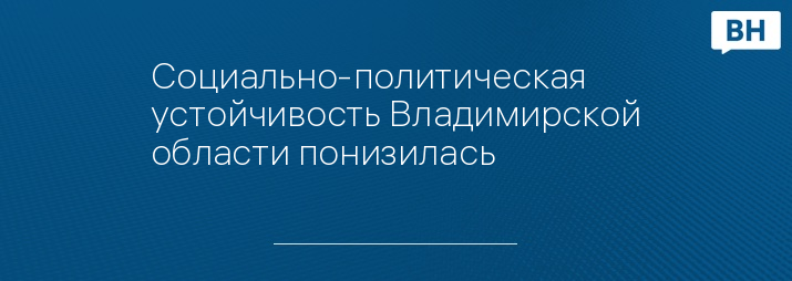 Социально-политическая устойчивость Владимирской области понизилась