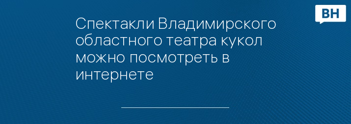 Спектакли Владимирского областного театра кукол можно посмотреть в интернете