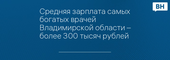 Средняя зарплата самых богатых врачей Владимирской области – более 300 тысяч рублей