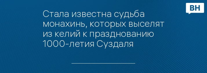 Стала известна судьба монахинь, которых выселят из келий к празднованию 1000-летия Суздаля