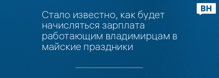 Стало известно, как будет начисляться зарплата работающим владимирцам в майские праздники