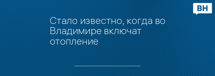 Стало известно, когда во Владимире включат отопление