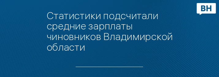 Статистики подсчитали средние зарплаты чиновников Владимирской области