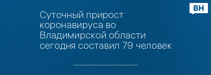 Суточный прирост коронавируса во Владимирской области сегодня составил 79 человек