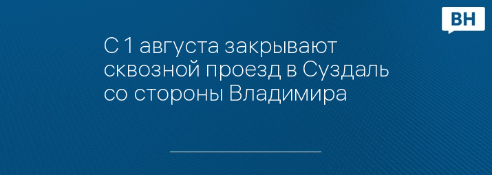 С 1 августа закрывают сквозной проезд в Суздаль со стороны Владимира 