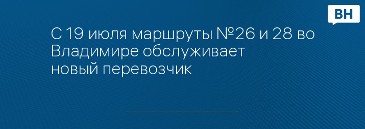 С 19 июля маршруты №26 и 28 во Владимире обслуживает новый перевозчик