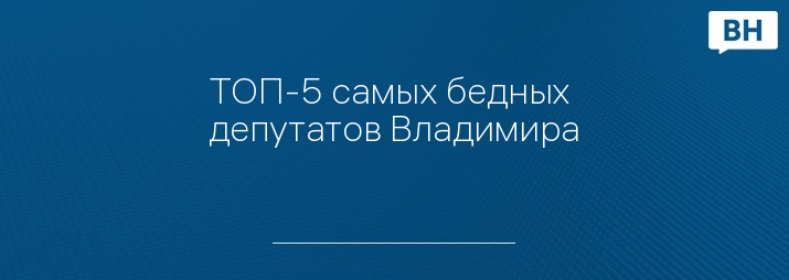 ТОП-5 самых бедных депутатов Владимира