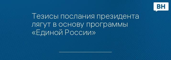Тезисы послания президента лягут в основу программы «Единой России»