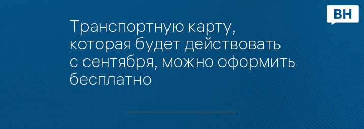 Транспортную карту, которая будет действовать с сентября, можно оформить бесплатно